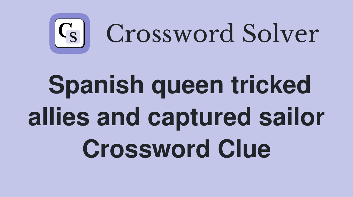Spanish queen tricked allies and captured sailor Crossword Clue Answers Crossword Solver